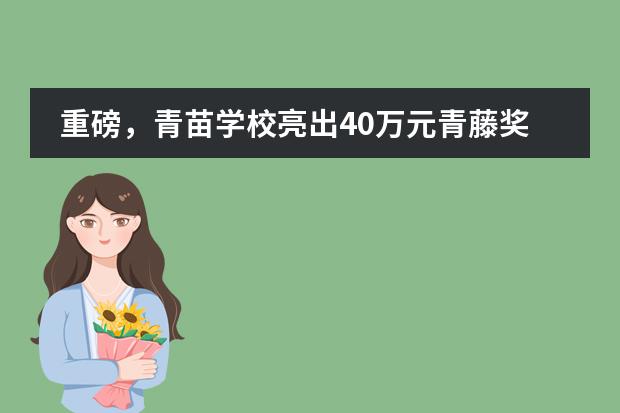 重磅，青苗学校亮出40万元青藤奖学金计划！