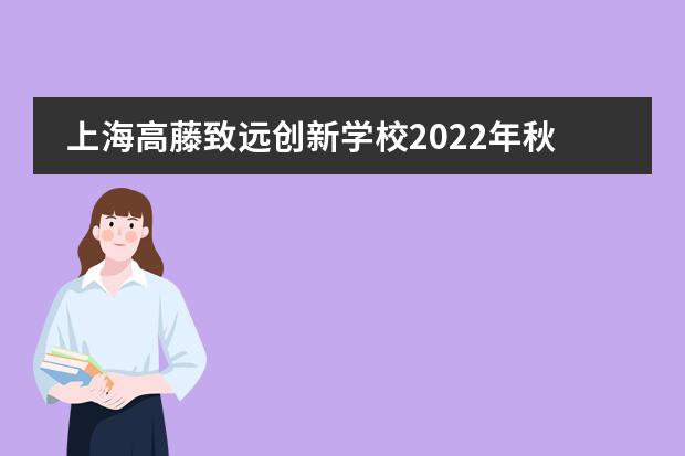 上海高藤致遠創(chuàng)新學校2022年秋季招簡章
