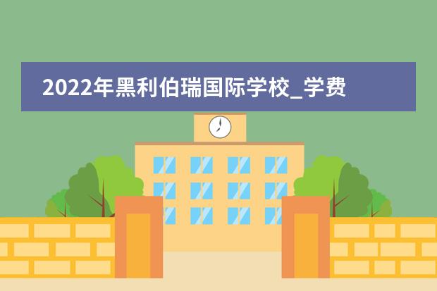 2022年黑利伯瑞國(guó)際學(xué)校_學(xué)費(fèi)_入學(xué)條件_怎么樣