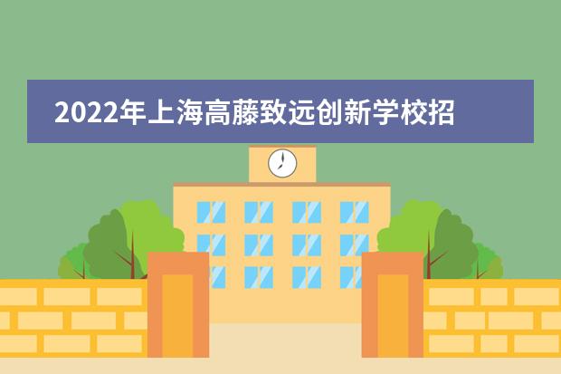 2022年上海高藤致遠(yuǎn)創(chuàng)新學(xué)校招生簡(jiǎn)章（附學(xué)費(fèi)，課程）