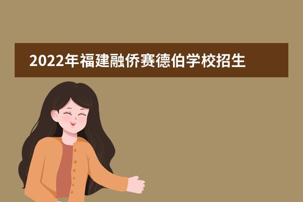 2022年福建融僑賽德伯學(xué)校招生簡(jiǎn)章（附學(xué)費(fèi)，課程設(shè)置）