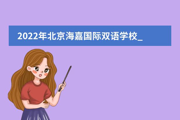 2022年北京海嘉國際雙語學校_學費_入學條件_怎么樣