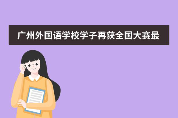 廣州外國(guó)語(yǔ)學(xué)校學(xué)子再獲全國(guó)大賽最高獎(jiǎng)！