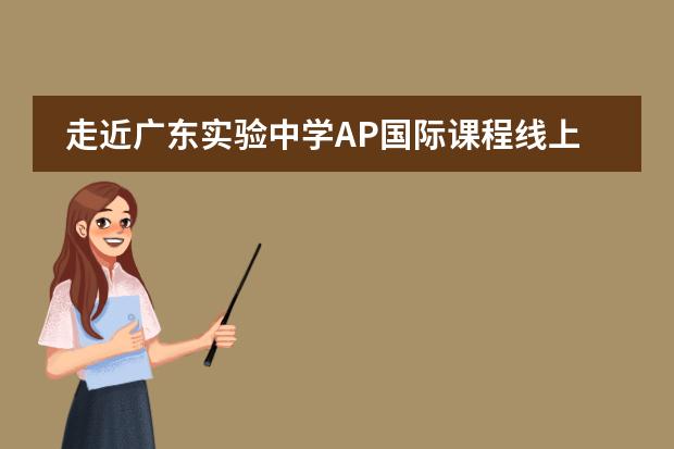 走近廣東實驗中學(xué)AP國際課程線上學(xué)習(xí)生活