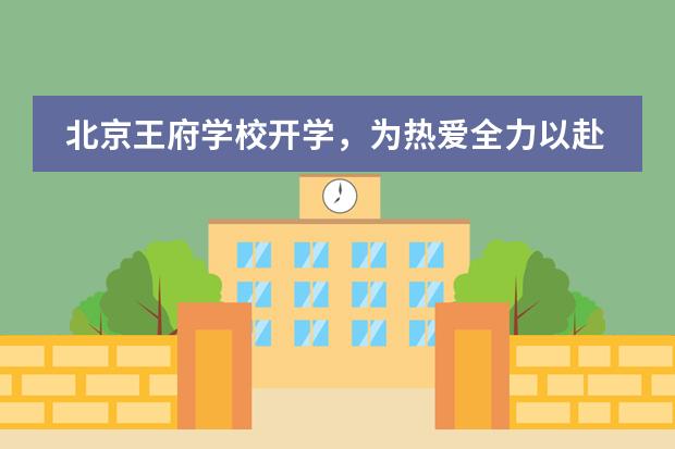 北京王府學(xué)校開(kāi)學(xué)，為熱愛(ài)全力以赴 ！