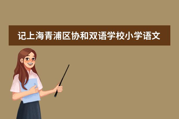 記上海青浦區(qū)協(xié)和雙語學(xué)校小學(xué)語文教師公開課活動