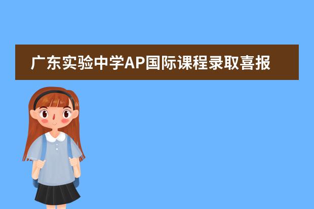 广东实验中学AP国际课程录取喜报，多元专业录取再揽高枝！