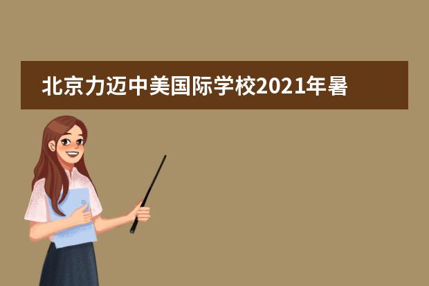 北京力迈中美国际学校2021年暑假致家长的一封信