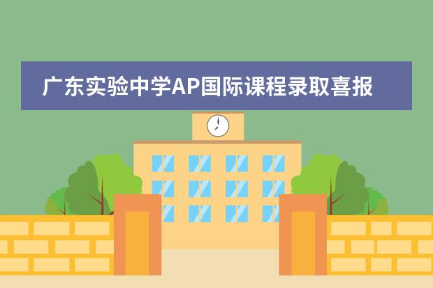 廣東實驗中學(xué)AP國際課程錄取喜報，連續(xù)四年獲全美TOP15華大錄取