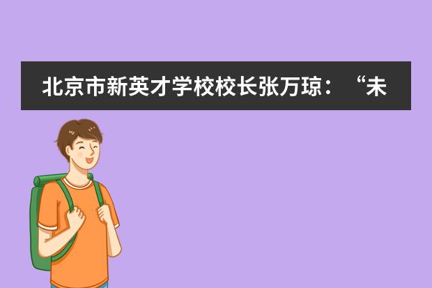 北京市新英才学校校长张万琼：“未来教育，我们要拥抱爱、创造爱。”