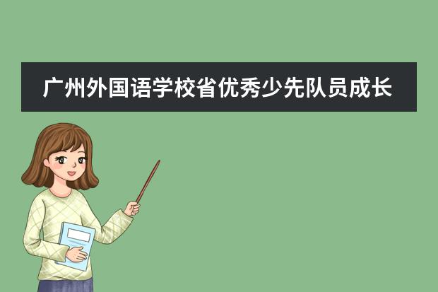 廣州外國(guó)語(yǔ)學(xué)校省優(yōu)秀少先隊(duì)員成長(zhǎng)記 | 奮斗正青春，我是追夢(mèng)人
