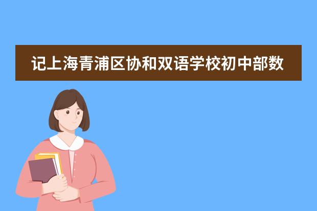 記上海青浦區(qū)協(xié)和雙語學(xué)校初中部數(shù)學(xué)組區(qū)級展示分享活動