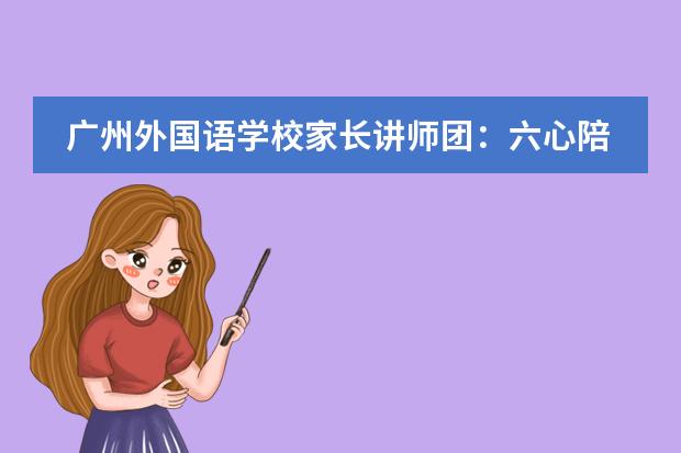 廣州外國(guó)語(yǔ)學(xué)校家長(zhǎng)講師團(tuán)：六心陪伴  靜待花開