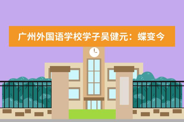廣州外國(guó)語(yǔ)學(xué)校學(xué)子吳健元：蝶變今朝，筑夢(mèng)未來(lái)