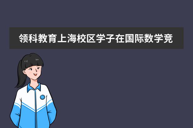 领科教育上海校区学子在国际数学竞赛中斩获全球奖项！