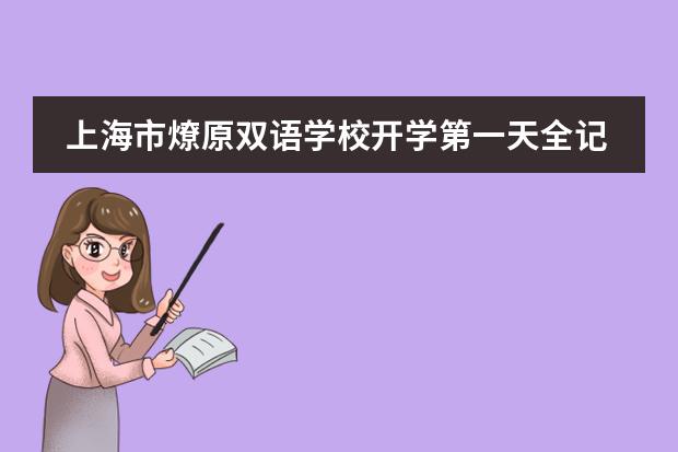 上海市燎原双语学校开学第一天全记录：你好，同学！新学年我们一起加油鸭！