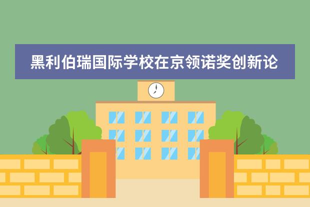 黑利伯瑞國(guó)際學(xué)校在京領(lǐng)諾獎(jiǎng)創(chuàng)新論壇年度盛典再獲殊榮