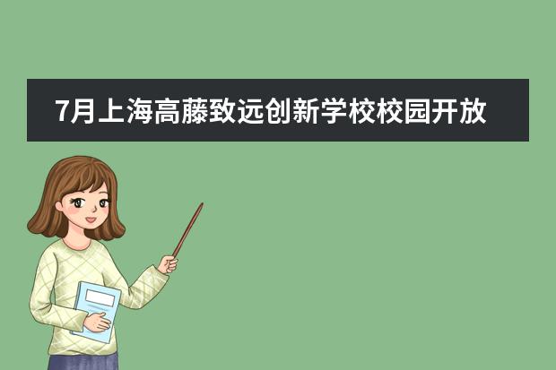 7月上海高藤致遠(yuǎn)創(chuàng)新學(xué)校校園開放日?qǐng)?bào)名中！