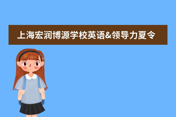 上海宏潤(rùn)博源學(xué)校英語(yǔ)&領(lǐng)導(dǎo)力夏令營(yíng)