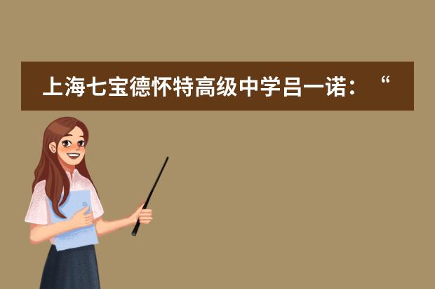 上海七宝德怀特高级中学吕一诺：“希望能通过饮食教育改善人们与食物的关系和对食物的认知”