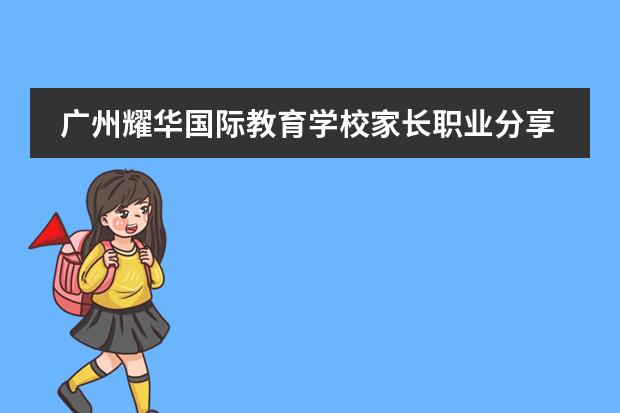 廣州耀華國(guó)際教育學(xué)校家長(zhǎng)職業(yè)分享