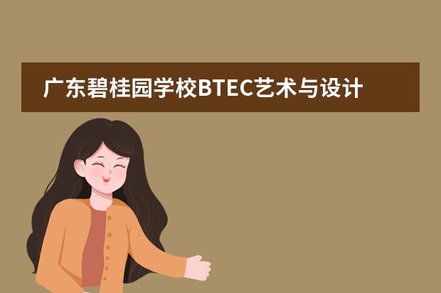 广东碧桂园学校BTEC艺术与设计国际预科课程让灵感飞翔，敲开世界艺术名校的大门