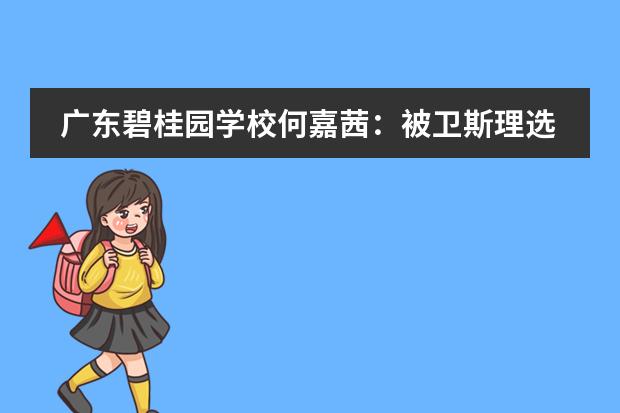 广东碧桂园学校何嘉茜：被卫斯理选中的女孩，光而不耀，静水深流