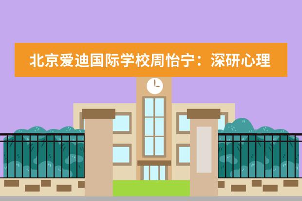 北京爱迪国际学校周怡宁：深研心理学之美，用更开阔的心境成为一个更自由的人