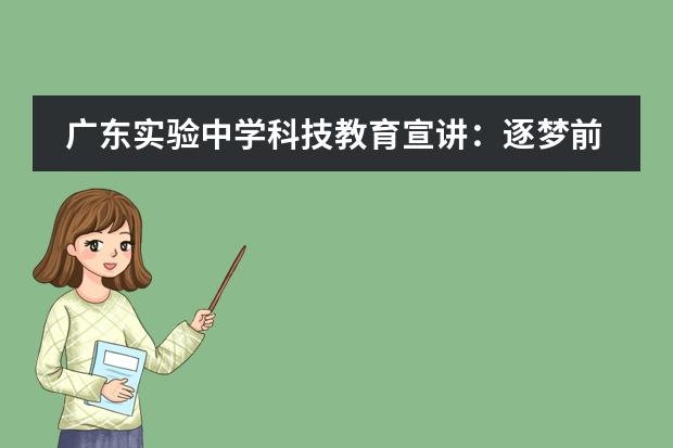 廣東實(shí)驗(yàn)中學(xué)科技教育宣講：逐夢(mèng)前行，不負(fù)韶華