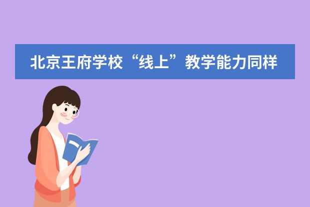 北京王府學(xué)校“線上”教學(xué)能力同樣重要？或許這是當(dāng)下不得不考察的擇校因素！