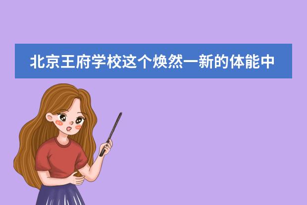 北京王府學(xué)校這個(gè)煥然一新的體能中心，“太氣派了！”