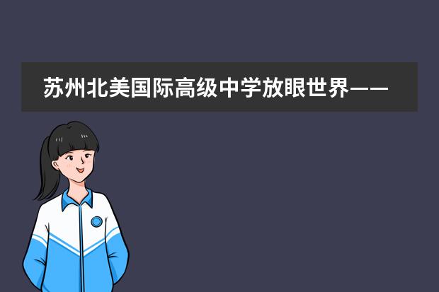 苏州北美国际高级中学放眼世界——文理学院专题