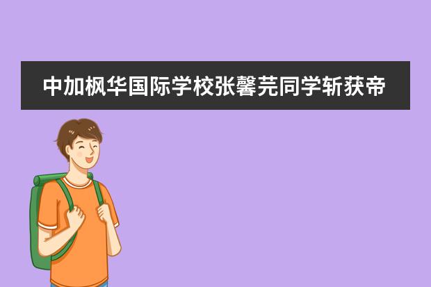 中加楓華國際學(xué)校張馨芫同學(xué)斬獲帝國理工大學(xué)、多倫多大學(xué)等名校offer