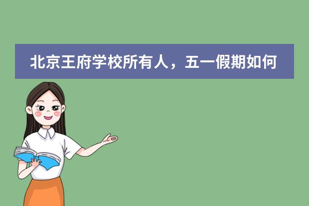 北京王府學(xué)校所有人，五一假期如何過？安全防疫小貼士來啦！