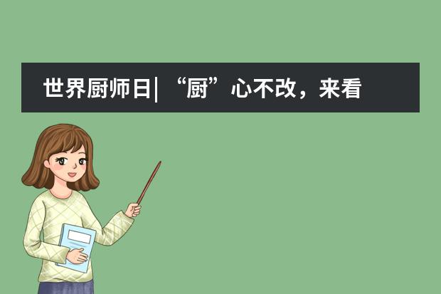 世界廚師日| “廚”心不改，來看北京王府學(xué)校餐廳如何與“食”俱進(jìn)！