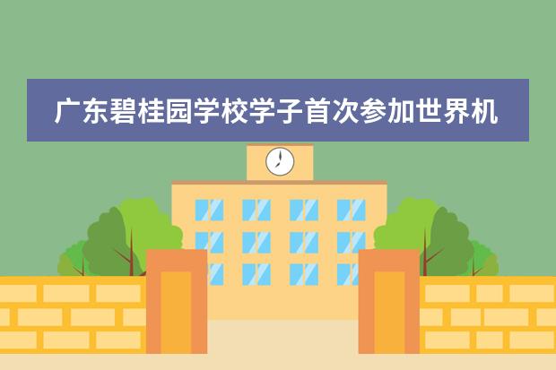 广东碧桂园学校学子首次参加世界机器人大赛锦标赛，喜获全国第七名!