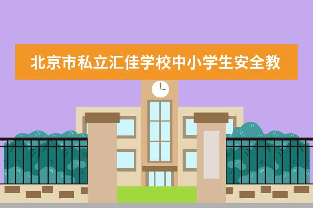 北京市私立汇佳学校中小学生安全教育日