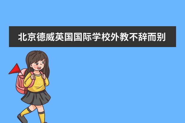 北京德威英国国际学校外教不辞而别！纯外籍学校外教和家长们怎么看？