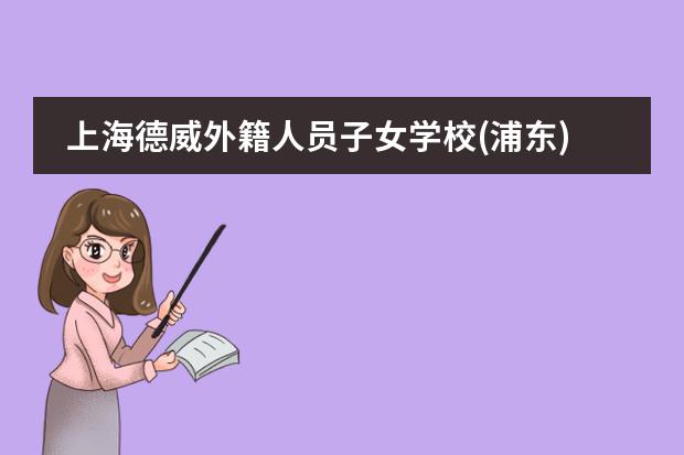 上海德威外籍人员子女学校(浦东)怎么样？传承百年传统！