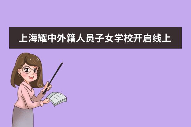 上海耀中外籍人员子女学校开启线上学习