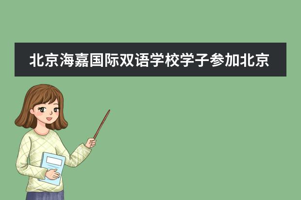 北京海嘉国际双语学校学子参加北京冬奥会开幕式