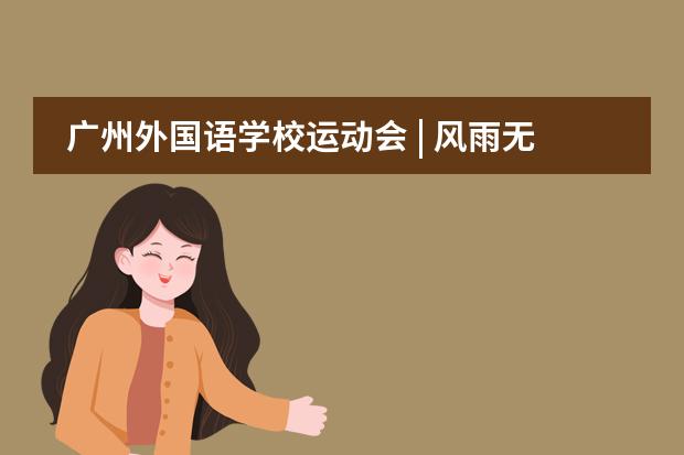 廣州外國語學(xué)校運(yùn)動(dòng)會(huì) | 風(fēng)雨無阻運(yùn)動(dòng)激情，鳳凰展翅綻放風(fēng)采