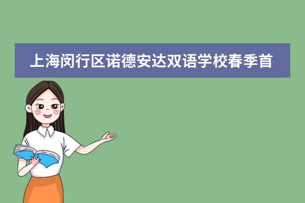 上海闵行区诺德安达双语学校春季首场全学段校园开放日“云”开放