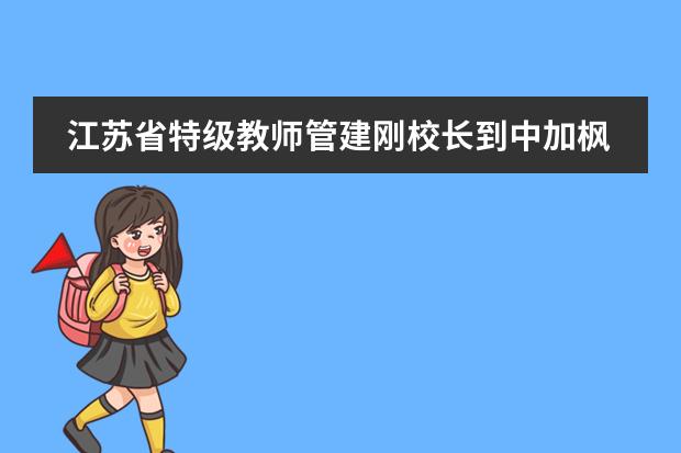 江蘇省特級(jí)教師管建剛校長(zhǎng)到中加楓華國(guó)際學(xué)校指導(dǎo)小學(xué)部語文教學(xué)