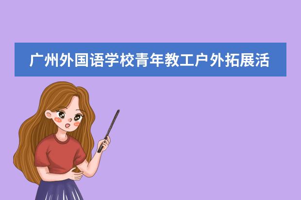 廣州外國(guó)語(yǔ)學(xué)校青年教工戶外拓展活動(dòng)側(cè)記