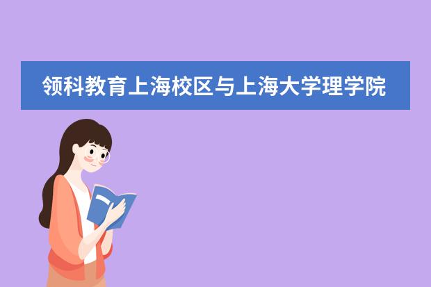 领科教育上海校区与上海大学理学院签署战略合作协议