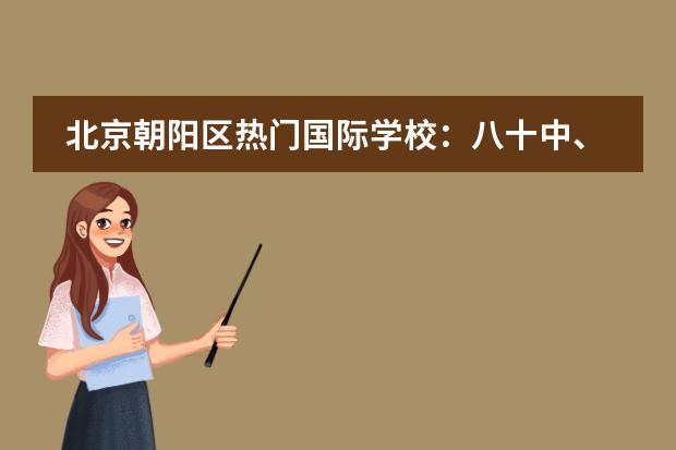 北京朝陽區(qū)熱門國際學(xué)校：八十中、人朝分、北京中學(xué)介紹圖片