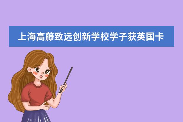 上海高藤致遠創(chuàng)新學校學子獲英國卡迪夫大學offer