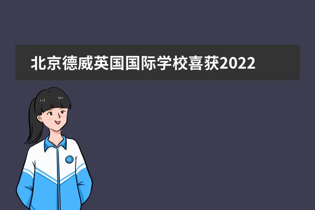 北京德威英国国际学校喜获2022年国际学校大奖