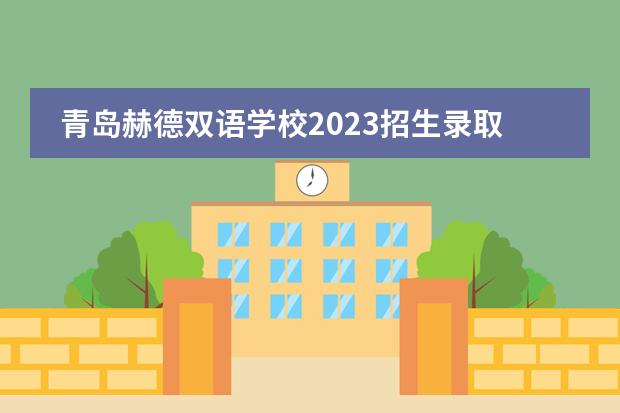 青岛赫德双语学校2023招生录取政策